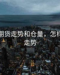 如何看期货走势和仓量，怎样看期货走势