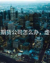 遇到假期货公司怎么办，虚假期货