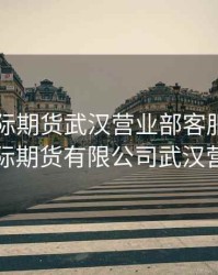 中国国际期货武汉营业部客服号，中国国际期货有限公司武汉营业部