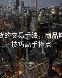 商品期货的交易手法，商品期货操作技巧高手指点