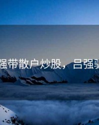 吕强带散户炒股，吕强骗局