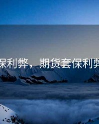 期货套保利弊，期货套保利弊有哪些