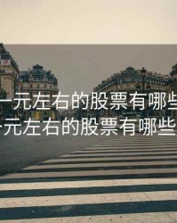 科创板一元左右的股票有哪些，科创板一元左右的股票有哪些公司