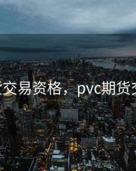 pvc期货交易资格，pvc期货交易规则