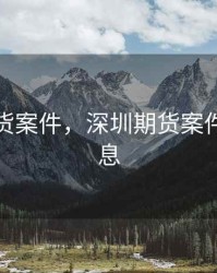 深圳期货案件，深圳期货案件最新消息