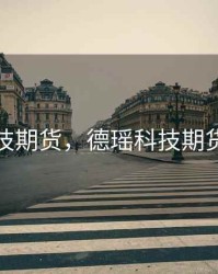 德瑶科技期货，德瑶科技期货怎么样