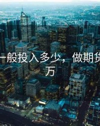 做期货一般投入多少，做期货需要几万