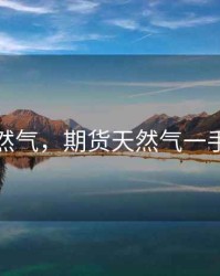 期货天然气，期货天然气一手多少钱