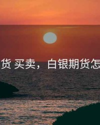 白银期货 买卖，白银期货怎么赚钱