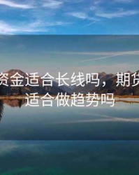 期货小资金适合长线吗，期货小资金适合做趋势吗