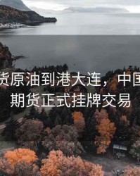 首艘期货原油到港大连，中国的原油期货正式挂牌交易
