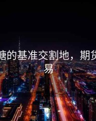 期货白糖的基准交割地，期货白糖交易