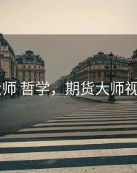 期货 大师 哲学，期货大师视频讲课