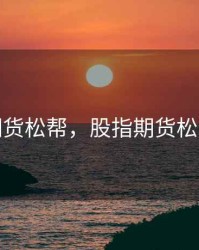 股指期货松帮，股指期货松绑利好