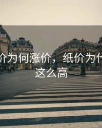 近期纸价为何涨价，纸价为什么今年这么高