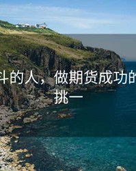 期货奋斗的人，做期货成功的人万里挑一