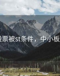 中小板股票被st条件，中小板st涨跌幅