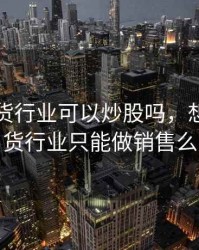 从事期货行业可以炒股吗，想从事期货行业只能做销售么