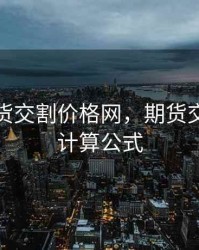 期货现货交割价格网，期货交割价格计算公式