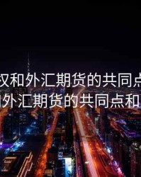 外汇期权和外汇期货的共同点，外汇期权和外汇期货的共同点和不同点