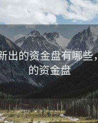 2020年新出的资金盘有哪些，最新开的资金盘