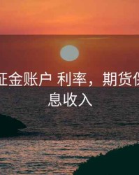 期货保证金账户 利率，期货保证金利息收入