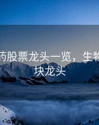 生物医药股票龙头一览，生物医药板块龙头