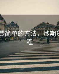 炒期货 最简单的方法，炒期货入门教程