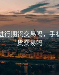 手机能进行期货交易吗，手机能做期货交易吗