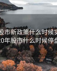2020年股市新政策什么时候实行，2020年股市什么时候停盘