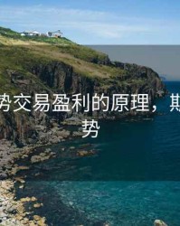 期货趋势交易盈利的原理，期货做趋势