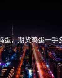 期货鸡蛋，期货鸡蛋一手多少吨