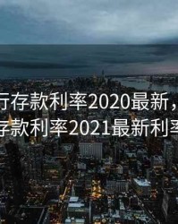 南京银行存款利率2020最新，南京银行存款利率2021最新利率表