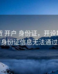 原油期货 开户 身份证，开设期货账户身份证信息无法通过