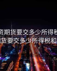企业投资期货要交多少所得税，企业投资期货要交多少所得税和增值税