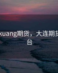 大连tiekuang期货，大连期货交易平台