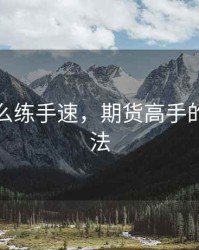 期货怎么练手速，期货高手的训练方法