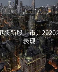 2020年港股新股上市，2020港股新股表现