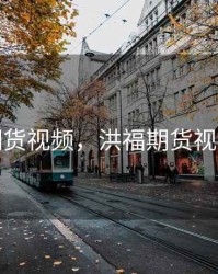 洪福期货视频，洪福期货视频直播