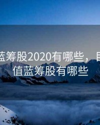 低估值蓝筹股2020有哪些，目前低估值蓝筹股有哪些