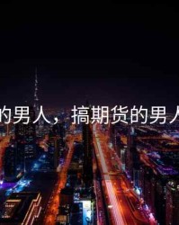 搞期货的男人，搞期货的男人叫什么