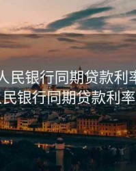 年中国人民银行同期贷款利率表，中国人民银行同期贷款利率基准
