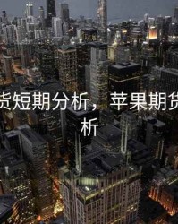 苹果期货短期分析，苹果期货短期分析