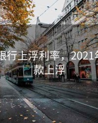 2020年银行上浮利率，2021年银行贷款上浮