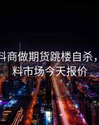 余姚塑料商做期货跳楼自杀，余姚塑料市场今天报价