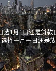 重定价日选1月1日还是贷款日，重定价日选择一月一日还是放款日