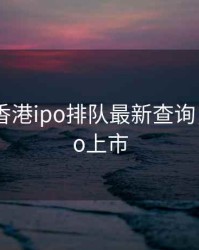2020年香港ipo排队最新查询，香港ipo上市