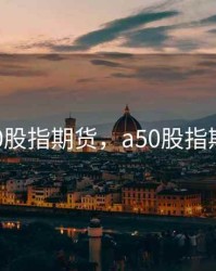 推出a50股指期货，a50股指期货交易