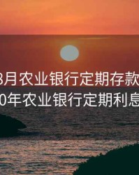 2020年8月农业银行定期存款利率，2020年农业银行定期利息表