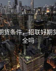 招联好期货条件，招联好期货借钱安全吗